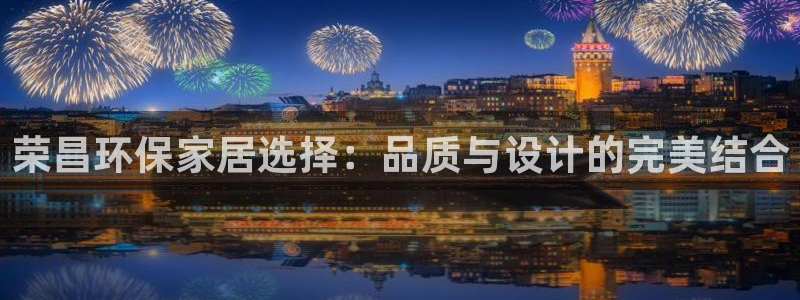 沐鸣2平台地址：荣昌环保家居选择：品质与设计的完美结合