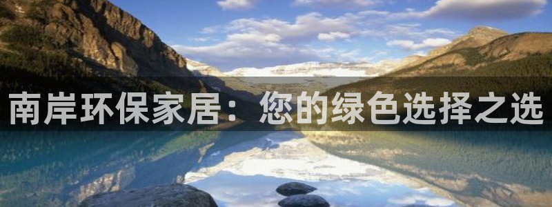 沐鸣2平台没有了：南岸环保家居：您的绿色选择之选