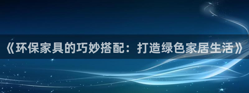 沐鸣2平台几年了：《环保家具的巧妙搭配：打造绿色家居生活》