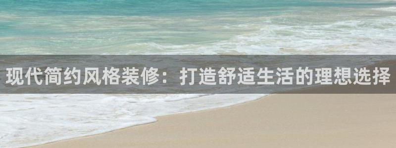 沐鸣2开户app下载：现代简约风格装修：打造舒适生活的理想选